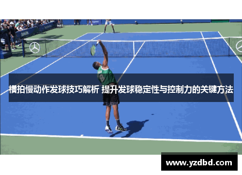 横拍慢动作发球技巧解析 提升发球稳定性与控制力的关键方法