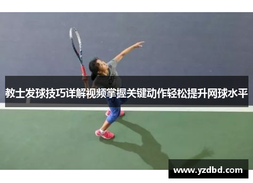 教士发球技巧详解视频掌握关键动作轻松提升网球水平