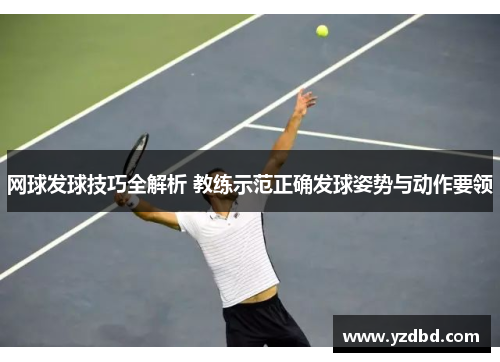 网球发球技巧全解析 教练示范正确发球姿势与动作要领