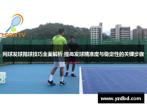 网球发球抛球技巧全面解析 提高发球精准度与稳定性的关键步骤