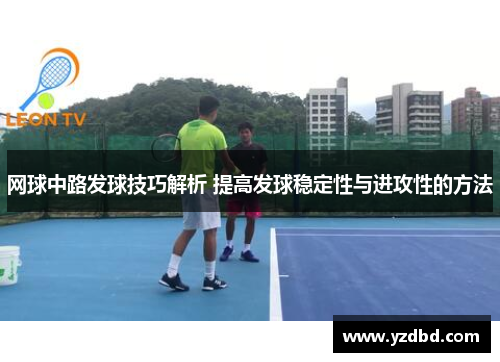 网球中路发球技巧解析 提高发球稳定性与进攻性的方法