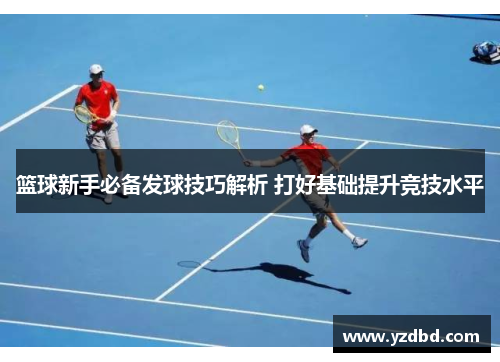 篮球新手必备发球技巧解析 打好基础提升竞技水平