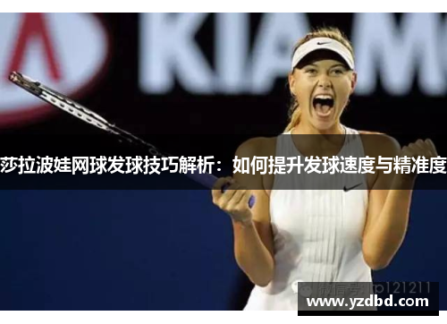 莎拉波娃网球发球技巧解析：如何提升发球速度与精准度
