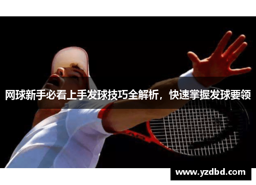 网球新手必看上手发球技巧全解析，快速掌握发球要领