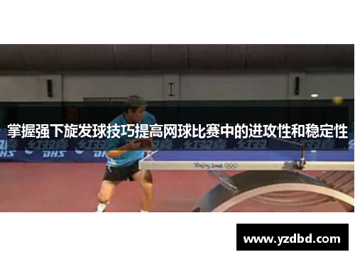 掌握强下旋发球技巧提高网球比赛中的进攻性和稳定性
