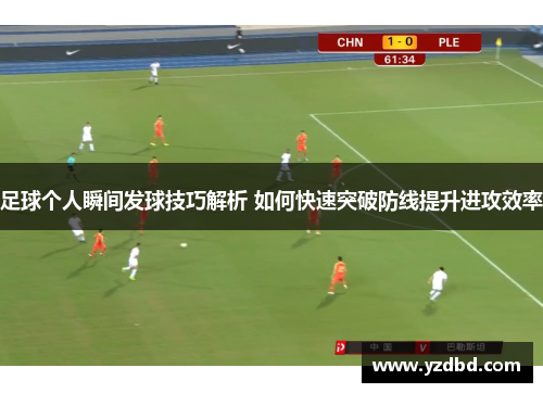 足球个人瞬间发球技巧解析 如何快速突破防线提升进攻效率