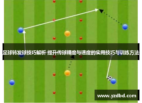 足球转发球技巧解析 提升传球精度与速度的实用技巧与训练方法