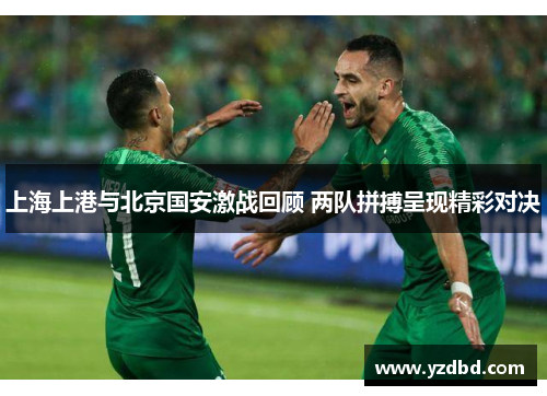 上海上港与北京国安激战回顾 两队拼搏呈现精彩对决