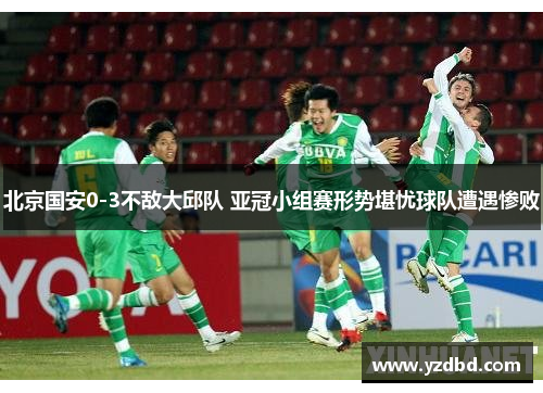 北京国安0-3不敌大邱队 亚冠小组赛形势堪忧球队遭遇惨败
